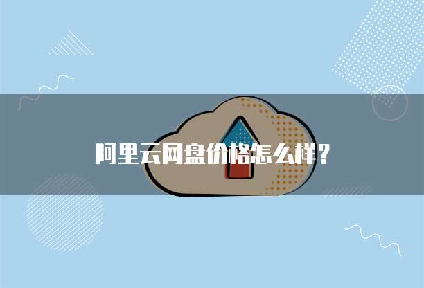 阿里云网盘价格怎么样?