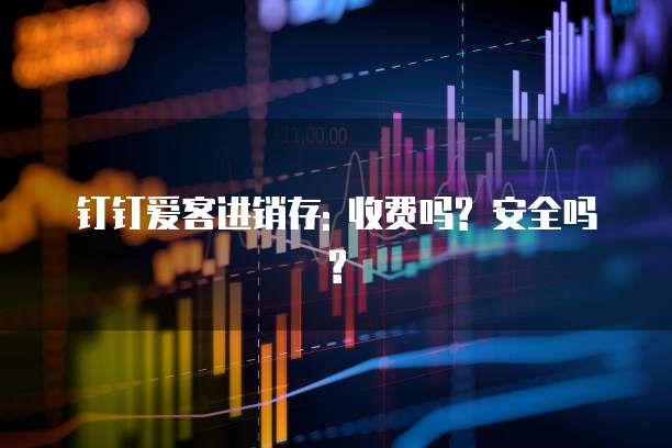 钉钉爱客进销存: 收费吗? 安全吗?