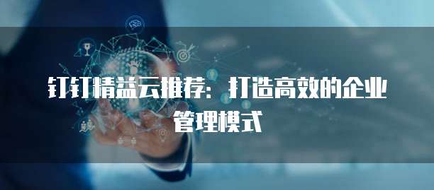钉钉精益云推荐:打造高效的企业管理模式