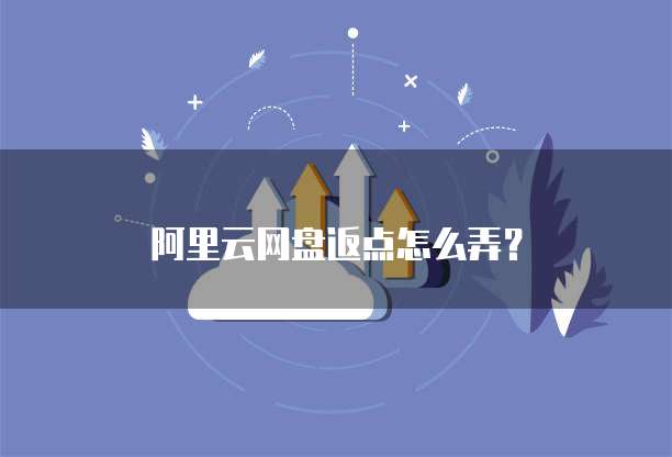 阿里云网盘返点怎么弄?