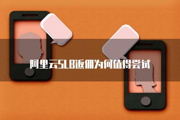 阿里云SLB返佣为何值得尝试