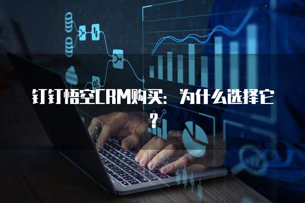 钉钉悟空CRM购买：为什么选择它？