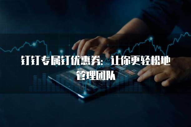 钉钉专属钉优惠券:让你更轻松地管理团队
