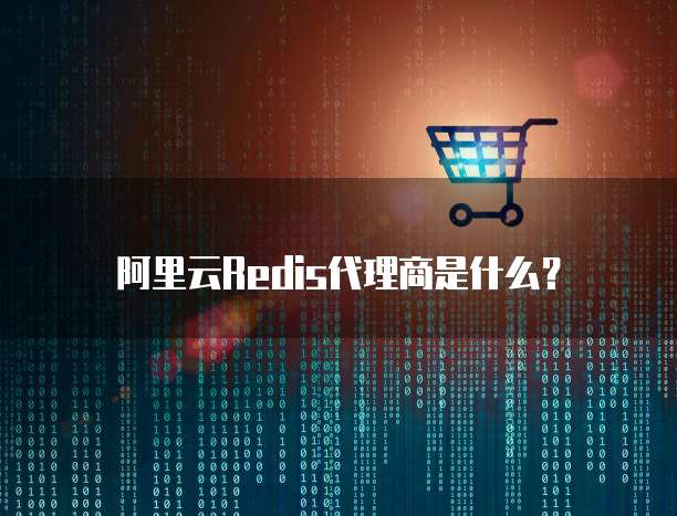 阿里云Redis代理商是什么？