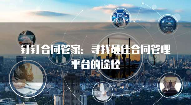 钉钉合同管家:寻找最佳合同管理平台的途径