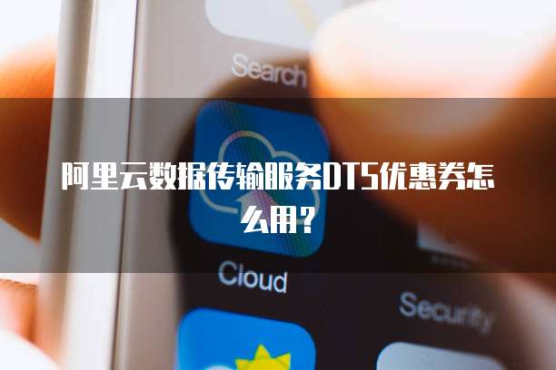 阿里云数据传输服务DTS优惠券怎么用?