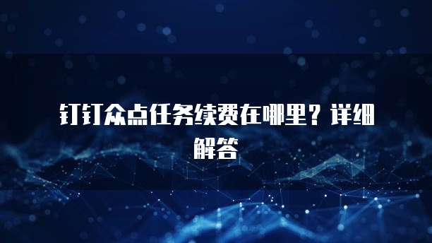  钉钉众点任务续费在哪里？详细解答