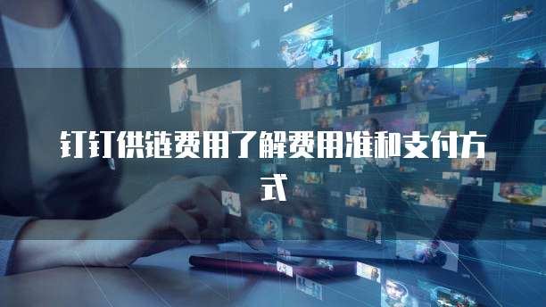 钉钉供链费用了解费用准和支付方式