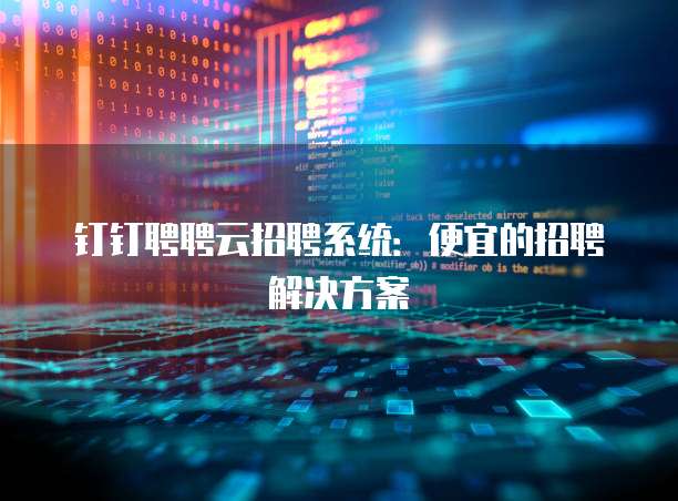 钉钉聘聘云招聘系统：便宜的招聘解决方案
