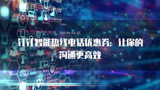 钉钉智能热线电话优惠券：让你的沟通更高效