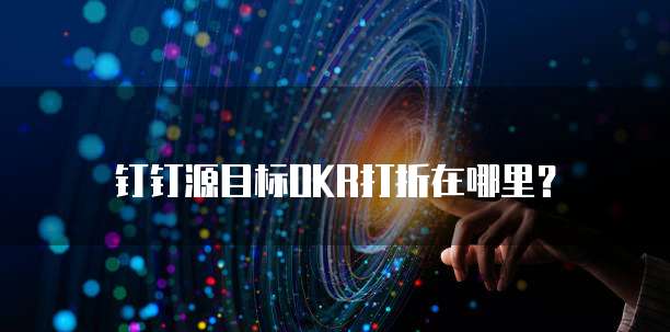 钉钉源目标OKR打折在哪里？