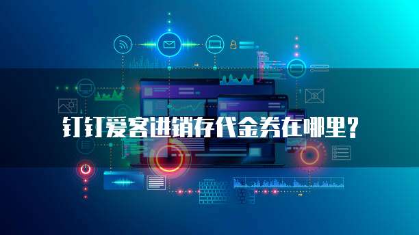  钉钉爱客进销存代金券在哪里? 