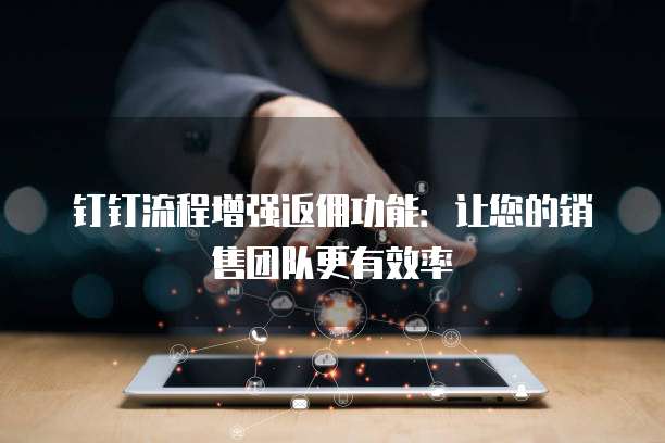 钉钉流程增强返佣功能:让您的销售团队更有效率
