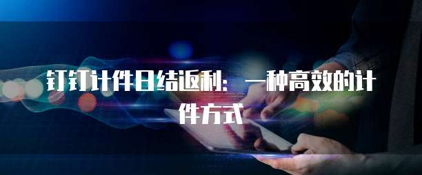 钉钉计件日结返利:一种高效的计件方式