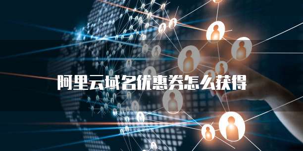 阿里云域名优惠券怎么获得
