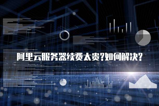 阿里云服务器续费太贵?如何解决?