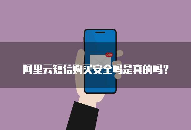 阿里云短信购买安全吗是真的吗?