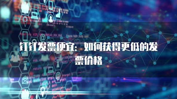 钉钉发票便宜:如何获得更低的发票价格