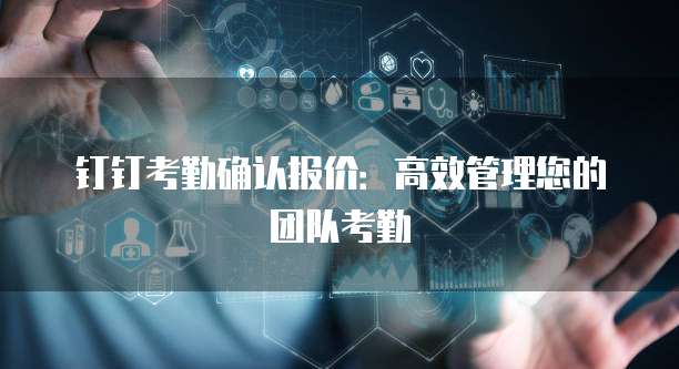钉钉考勤确认报价：高效管理您的团队考勤