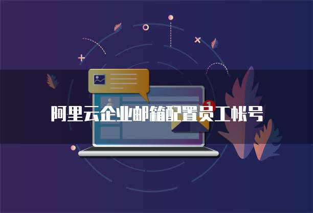 阿里云企业邮箱配置员工帐号