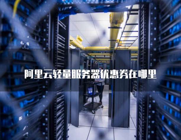 阿里云轻量服务器优惠券在哪里