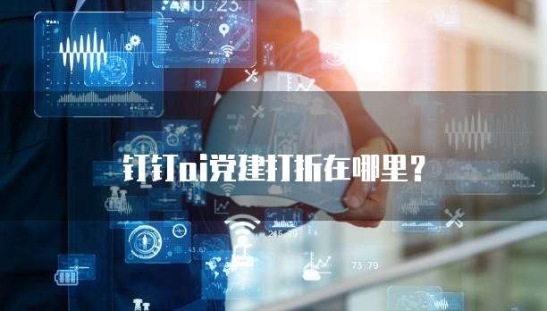 钉钉ai党建打折在哪里？