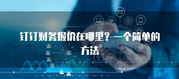 钉钉财务报价在哪里?一个简单的方法