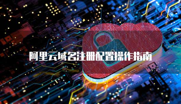 阿里云域名注册配置操作指南