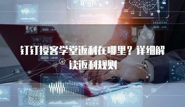 钉钉授客学堂返利在哪里?详细解读返利规则