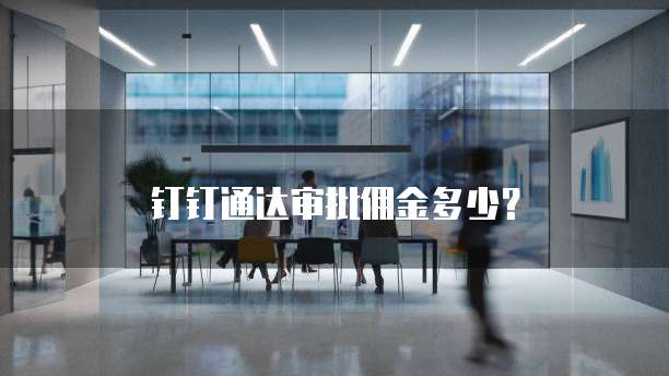 钉钉通达审批佣金多少?