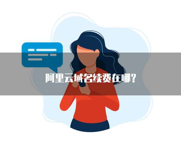 阿里云域名续费在哪?
