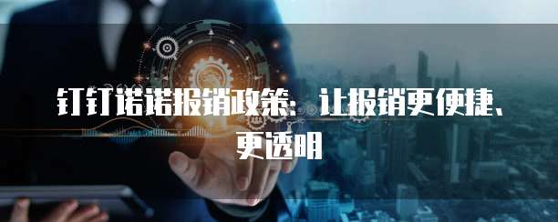 钉钉诺诺报销政策：让报销更便捷、更透明
