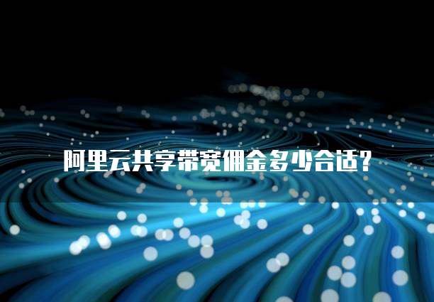阿里云共享带宽佣金多少合适?