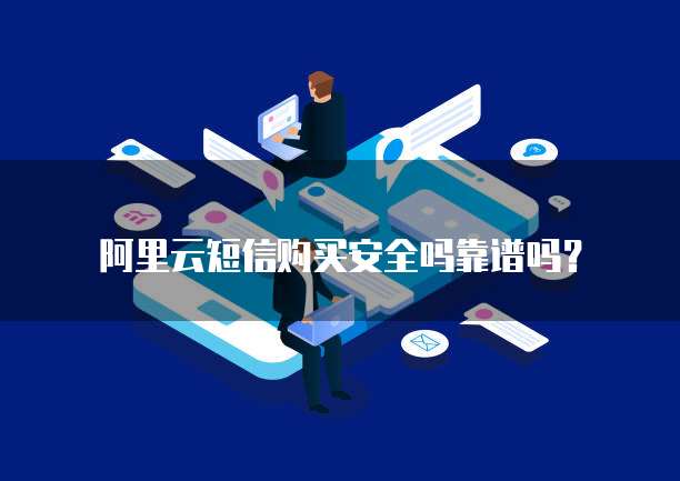 阿里云短信购买安全吗靠谱吗？