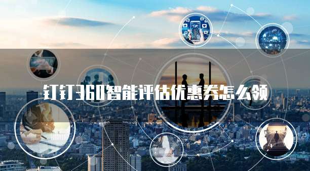 钉钉360智能评估优惠券怎么领