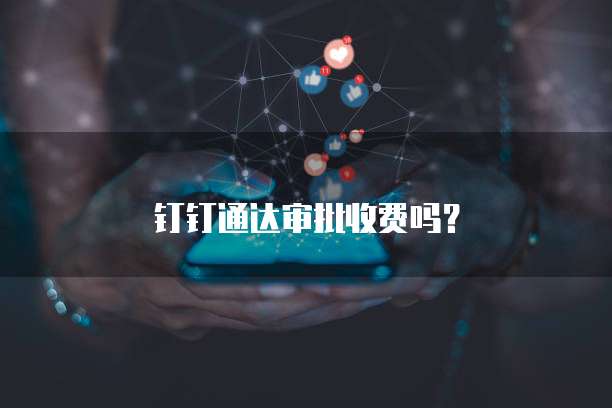 钉钉通达审批收费吗?