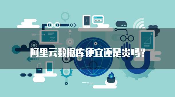 阿里云数据库便宜还是贵吗？