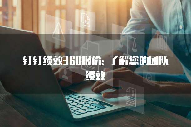 钉钉绩效360报价: 了解您的团队绩效