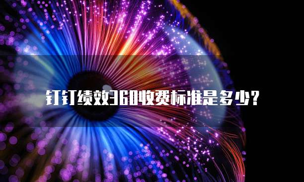 钉钉绩效360收费标准是多少？