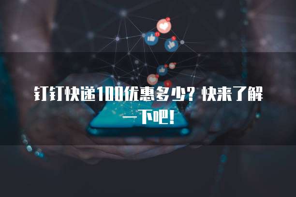 钉钉快递100优惠多少？快来了解一下吧！