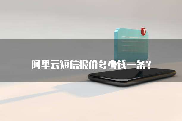 阿里云短信报价多少钱一条?