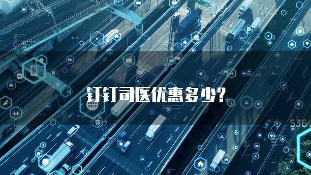 钉钉司医优惠多少?