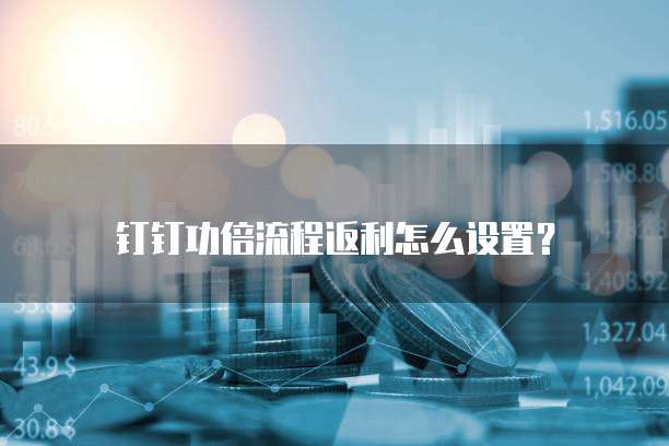 钉钉功倍流程返利怎么设置?