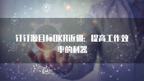 钉钉源目标OKR返佣:提高工作效率的利器