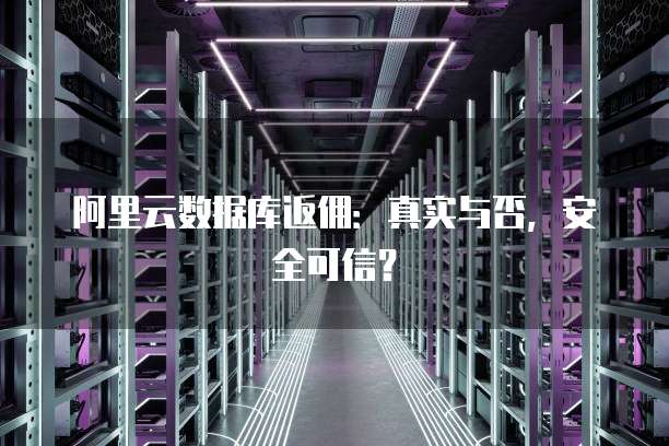 阿里云数据库返佣：真实与否，安全可信？