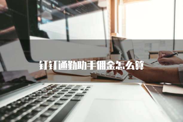 钉钉通勤助手佣金怎么算