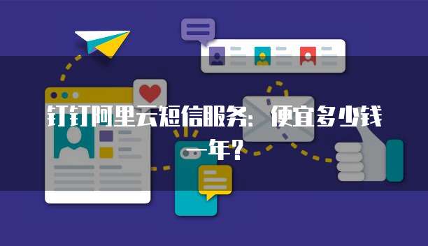 钉钉阿里云短信服务:便宜多少钱一年?