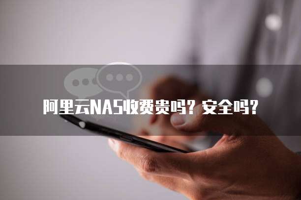 阿里云NAS收费贵吗?安全吗?