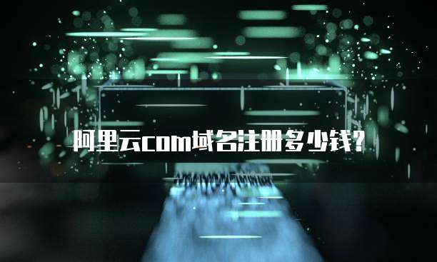 阿里云com域名注册多少钱?