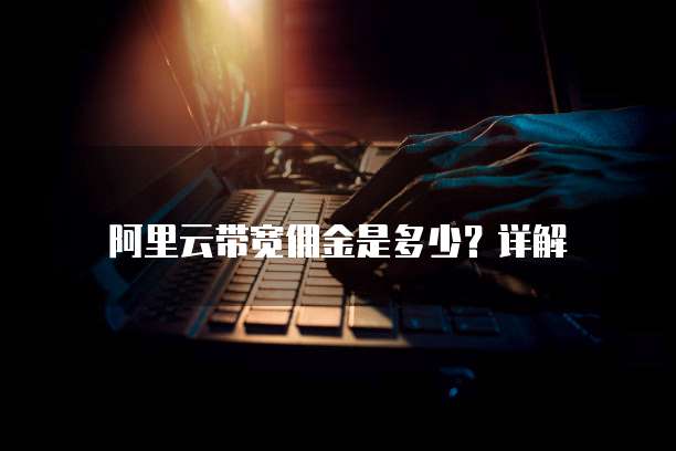 阿里云带宽佣金是多少？详解